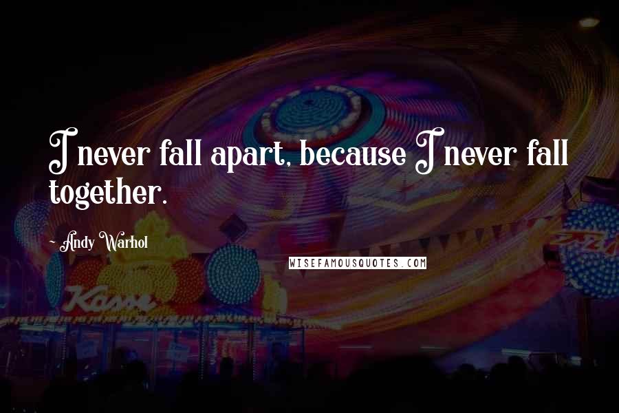 Andy Warhol Quotes: I never fall apart, because I never fall together.