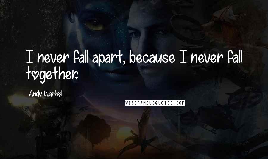 Andy Warhol Quotes: I never fall apart, because I never fall together.