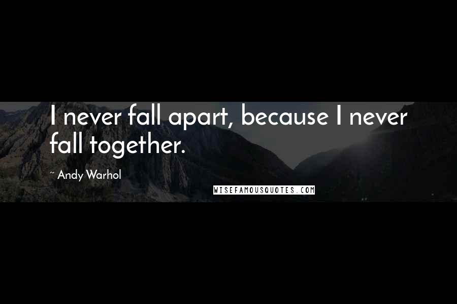 Andy Warhol Quotes: I never fall apart, because I never fall together.