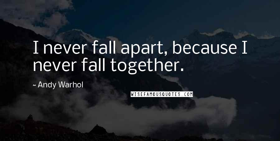 Andy Warhol Quotes: I never fall apart, because I never fall together.