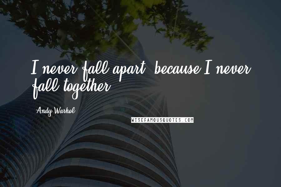 Andy Warhol Quotes: I never fall apart, because I never fall together.