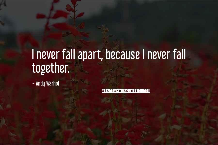 Andy Warhol Quotes: I never fall apart, because I never fall together.