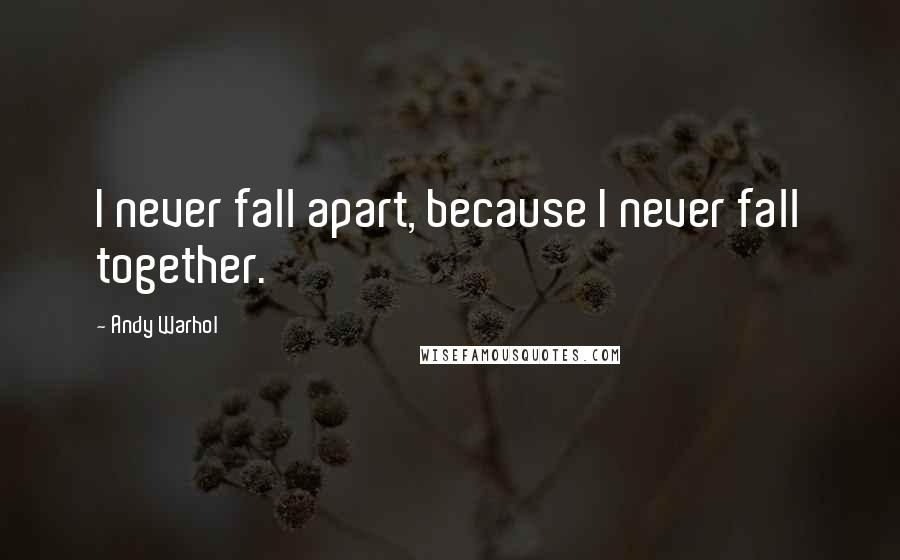 Andy Warhol Quotes: I never fall apart, because I never fall together.