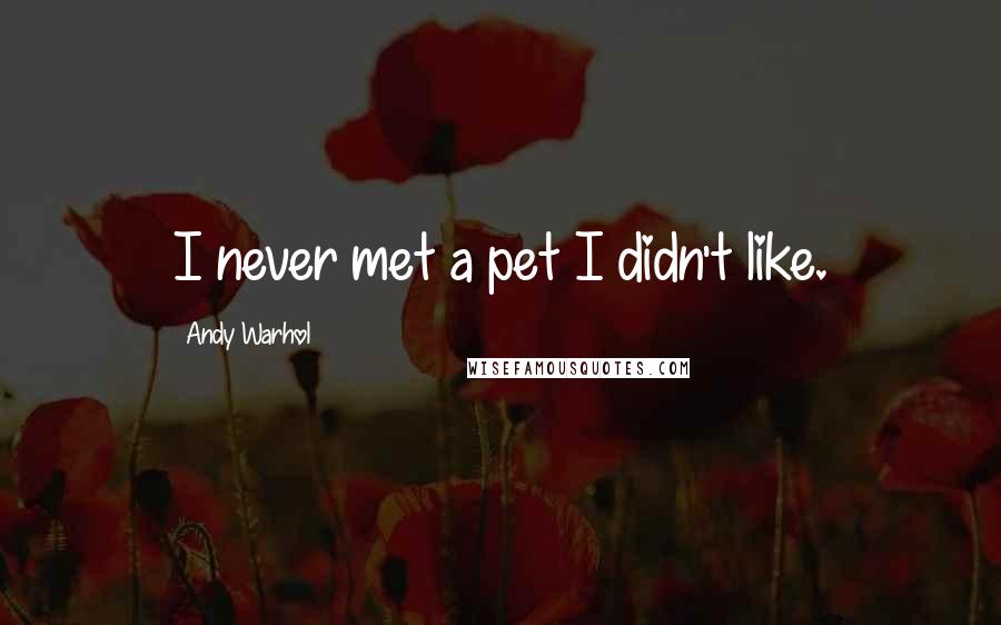 Andy Warhol Quotes: I never met a pet I didn't like.