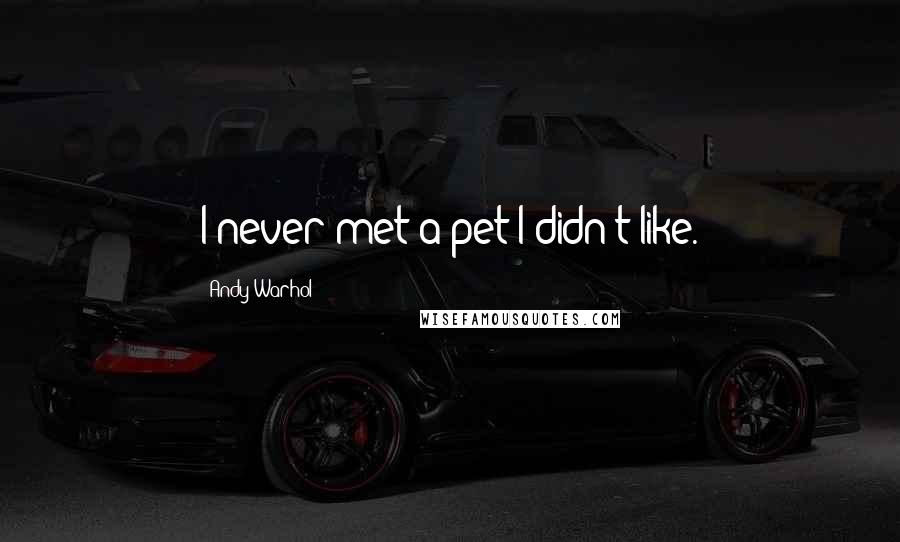 Andy Warhol Quotes: I never met a pet I didn't like.