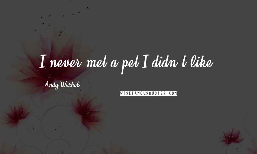 Andy Warhol Quotes: I never met a pet I didn't like.