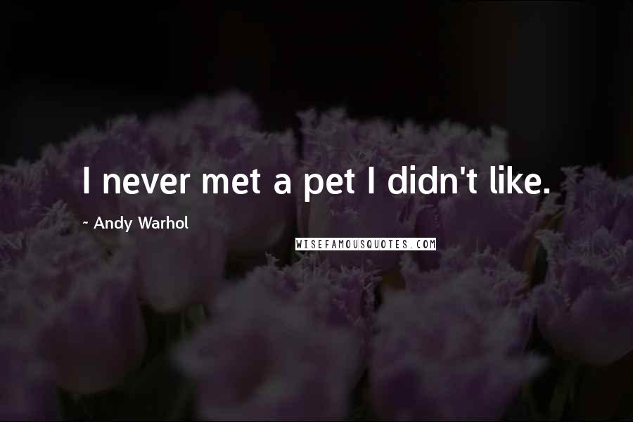 Andy Warhol Quotes: I never met a pet I didn't like.