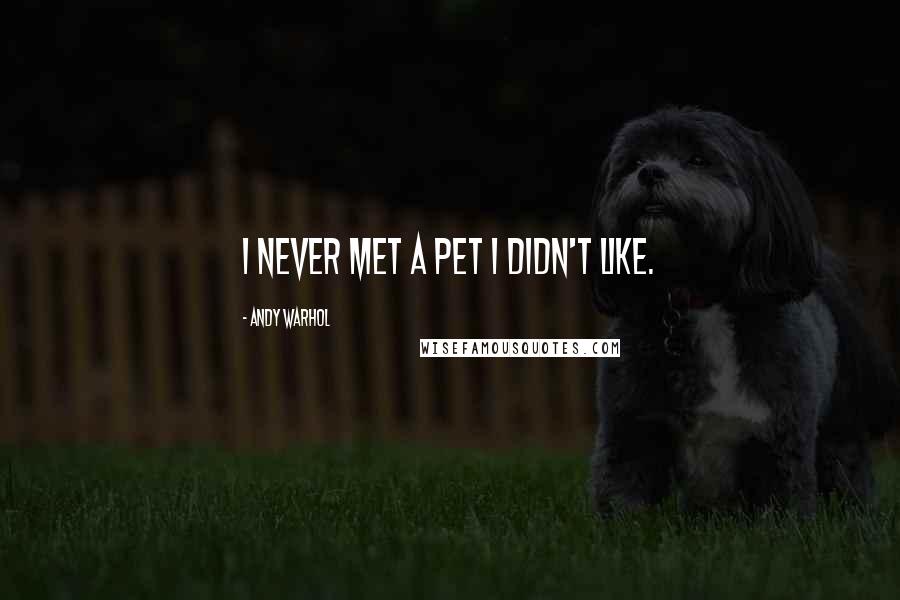 Andy Warhol Quotes: I never met a pet I didn't like.