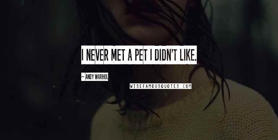 Andy Warhol Quotes: I never met a pet I didn't like.