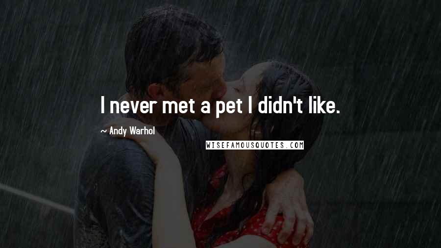 Andy Warhol Quotes: I never met a pet I didn't like.