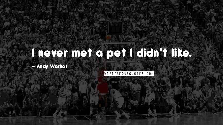 Andy Warhol Quotes: I never met a pet I didn't like.