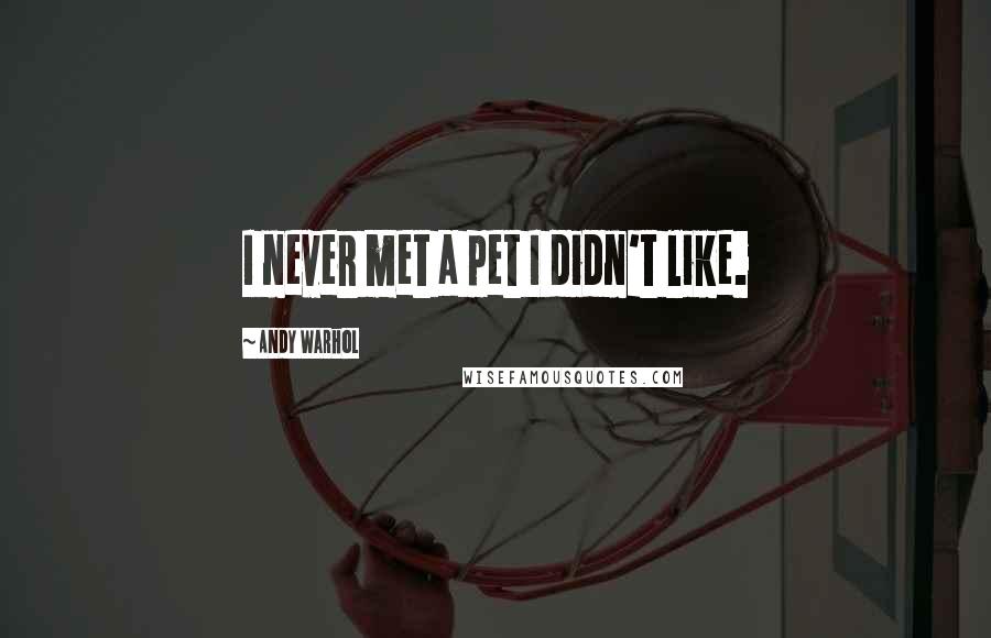 Andy Warhol Quotes: I never met a pet I didn't like.