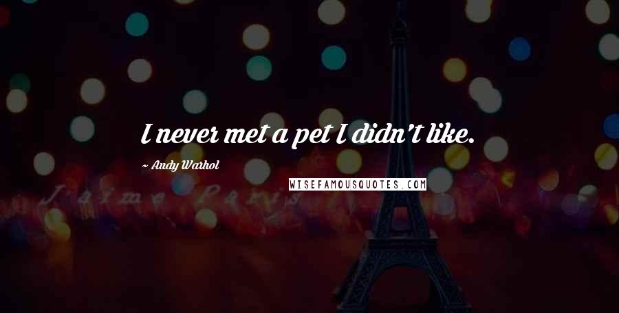 Andy Warhol Quotes: I never met a pet I didn't like.