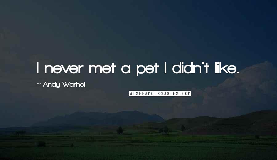 Andy Warhol Quotes: I never met a pet I didn't like.