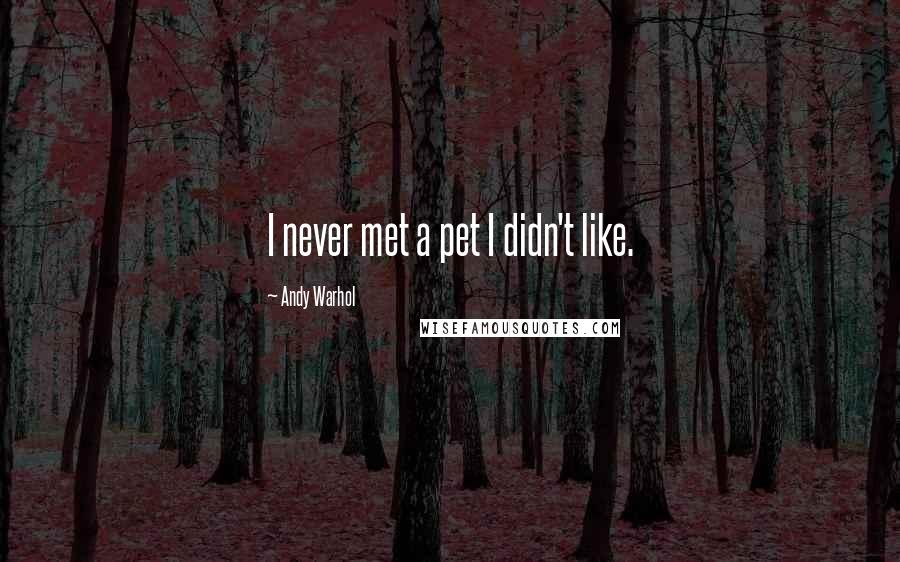 Andy Warhol Quotes: I never met a pet I didn't like.