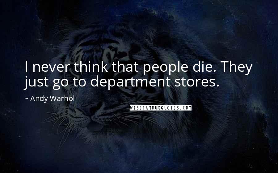 Andy Warhol Quotes: I never think that people die. They just go to department stores.