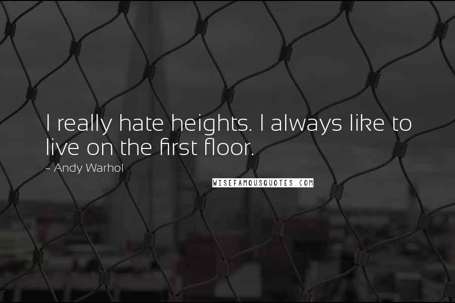Andy Warhol Quotes: I really hate heights. I always like to live on the first floor.