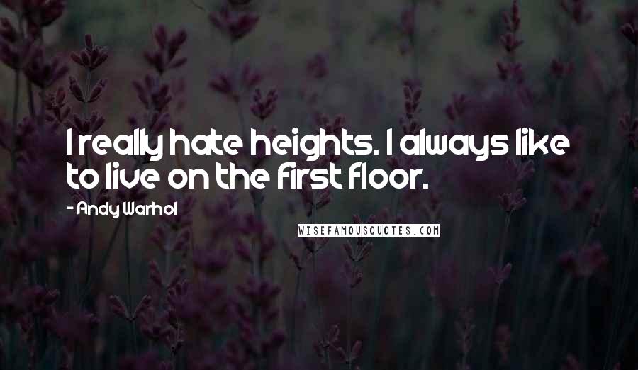 Andy Warhol Quotes: I really hate heights. I always like to live on the first floor.