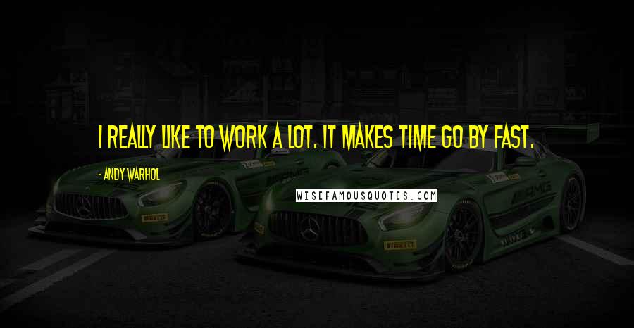 Andy Warhol Quotes: I really like to work a lot. It makes time go by fast.