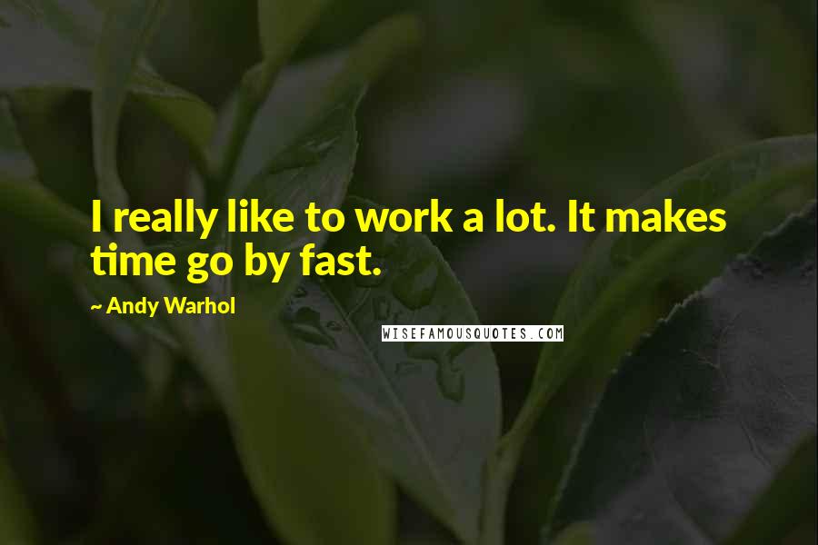 Andy Warhol Quotes: I really like to work a lot. It makes time go by fast.