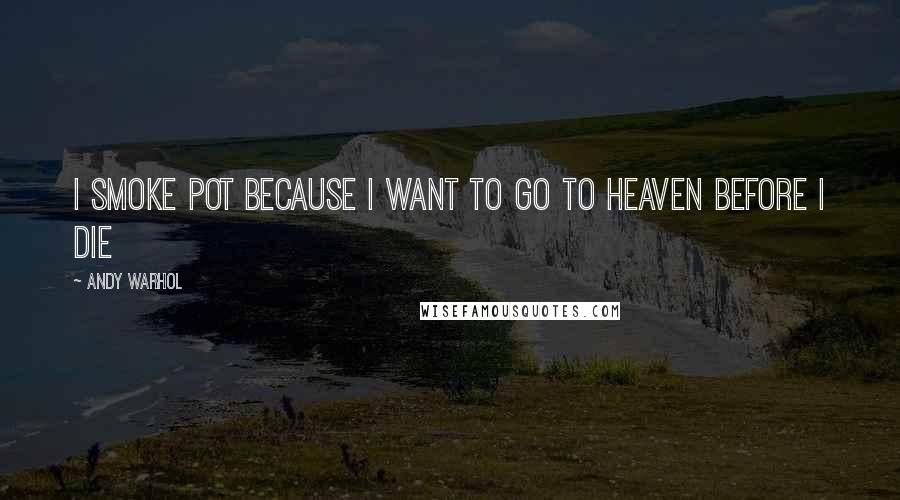Andy Warhol Quotes: I smoke pot because I want to go to heaven before I die