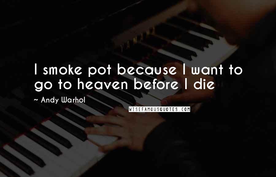 Andy Warhol Quotes: I smoke pot because I want to go to heaven before I die