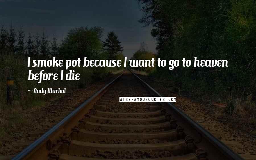 Andy Warhol Quotes: I smoke pot because I want to go to heaven before I die