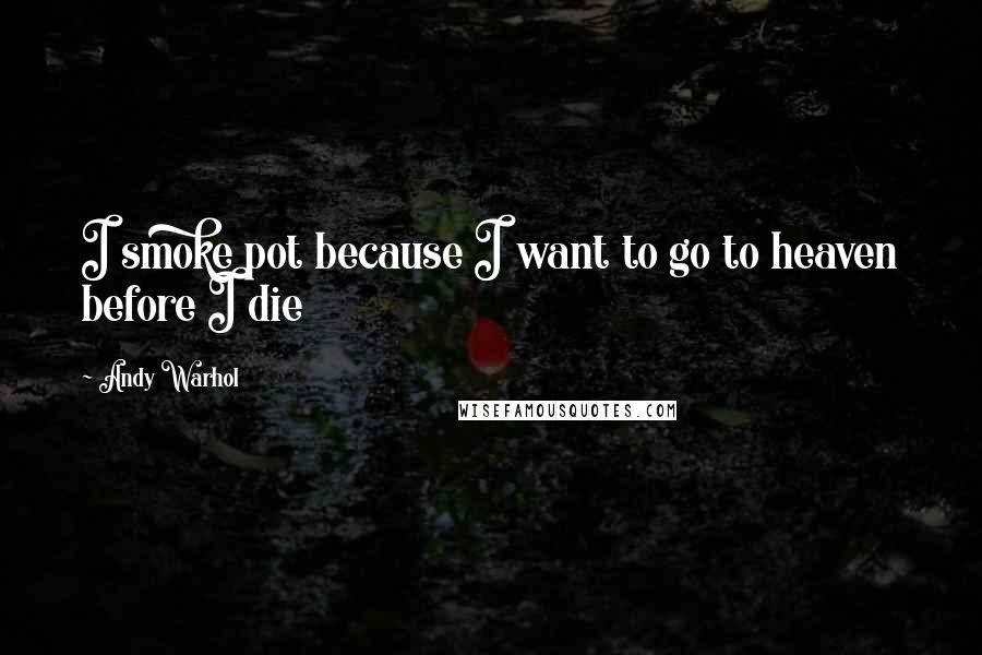 Andy Warhol Quotes: I smoke pot because I want to go to heaven before I die