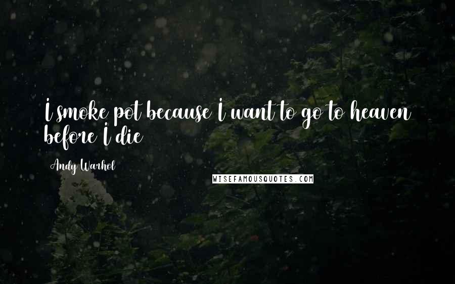 Andy Warhol Quotes: I smoke pot because I want to go to heaven before I die