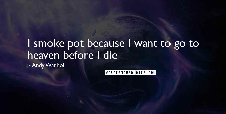 Andy Warhol Quotes: I smoke pot because I want to go to heaven before I die
