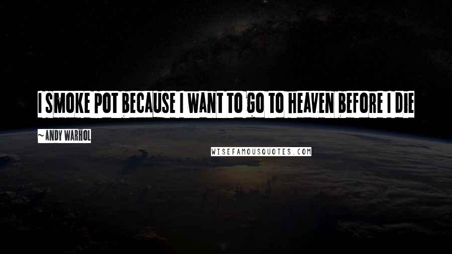 Andy Warhol Quotes: I smoke pot because I want to go to heaven before I die