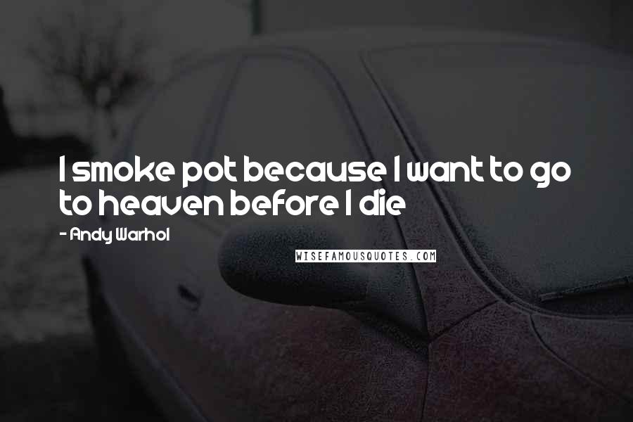 Andy Warhol Quotes: I smoke pot because I want to go to heaven before I die
