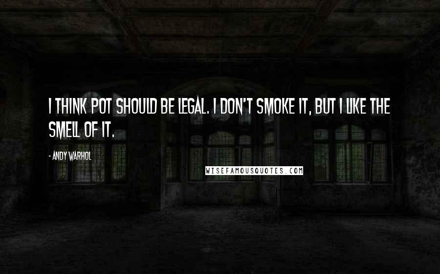 Andy Warhol Quotes: I think pot should be legal. I don't smoke it, but I like the smell of it.