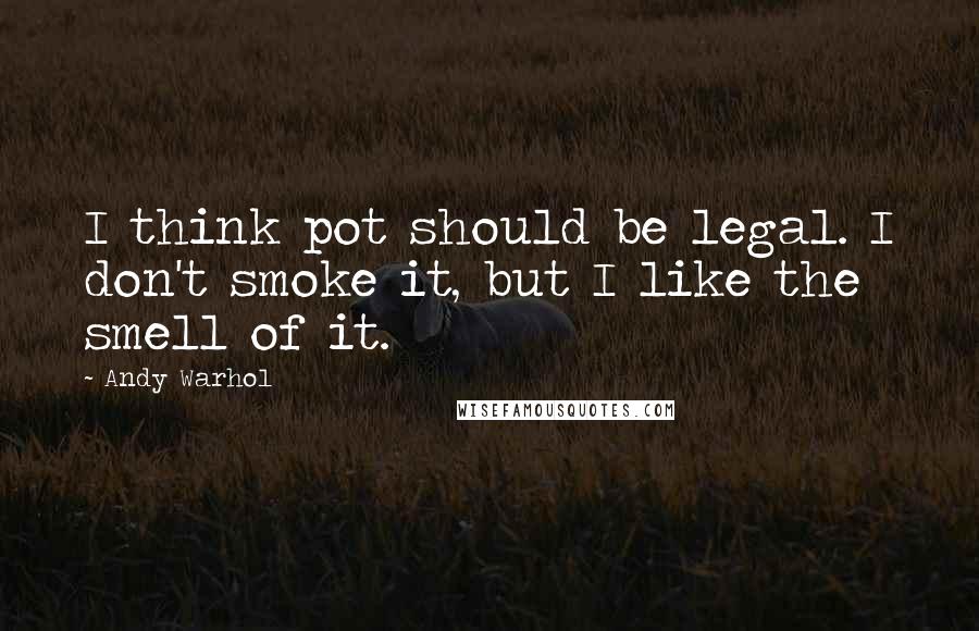 Andy Warhol Quotes: I think pot should be legal. I don't smoke it, but I like the smell of it.