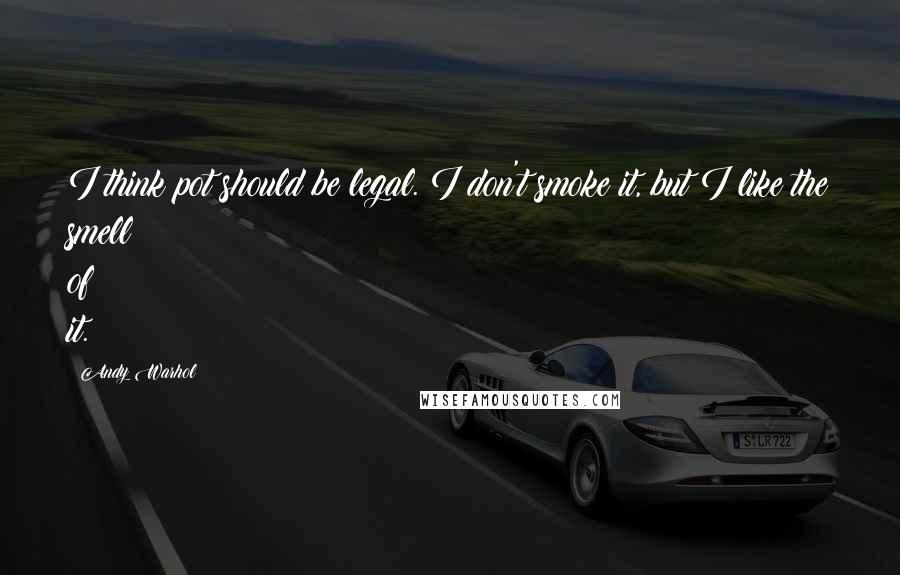 Andy Warhol Quotes: I think pot should be legal. I don't smoke it, but I like the smell of it.