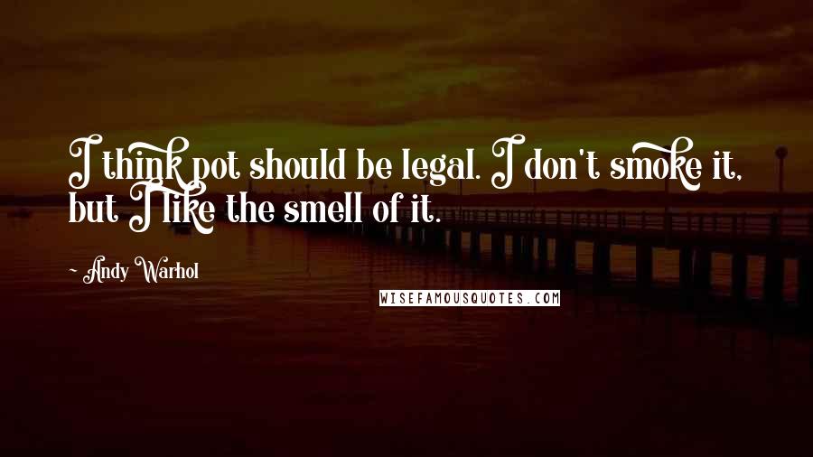 Andy Warhol Quotes: I think pot should be legal. I don't smoke it, but I like the smell of it.