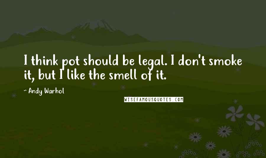 Andy Warhol Quotes: I think pot should be legal. I don't smoke it, but I like the smell of it.