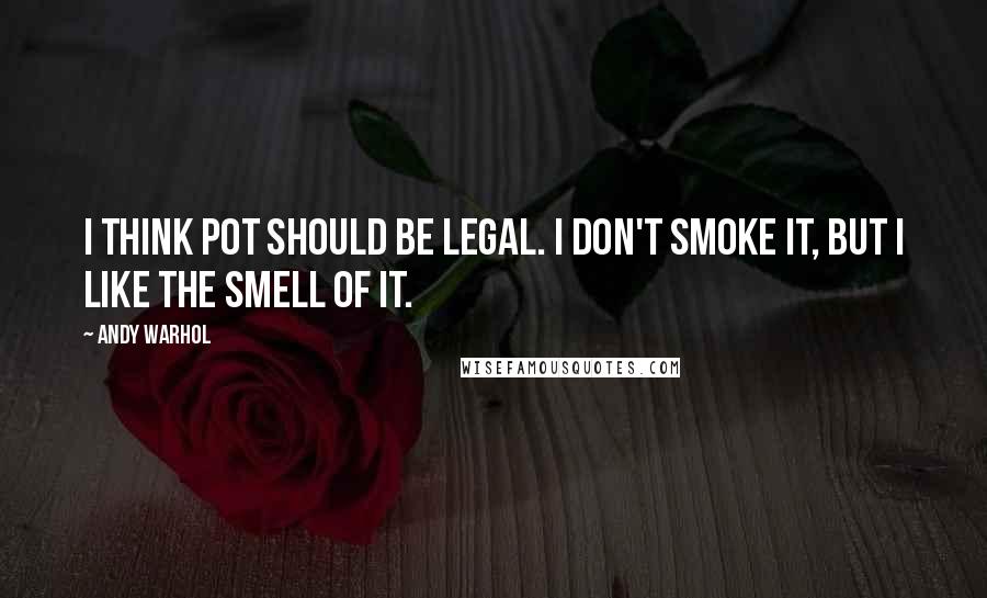 Andy Warhol Quotes: I think pot should be legal. I don't smoke it, but I like the smell of it.