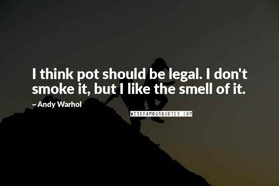 Andy Warhol Quotes: I think pot should be legal. I don't smoke it, but I like the smell of it.