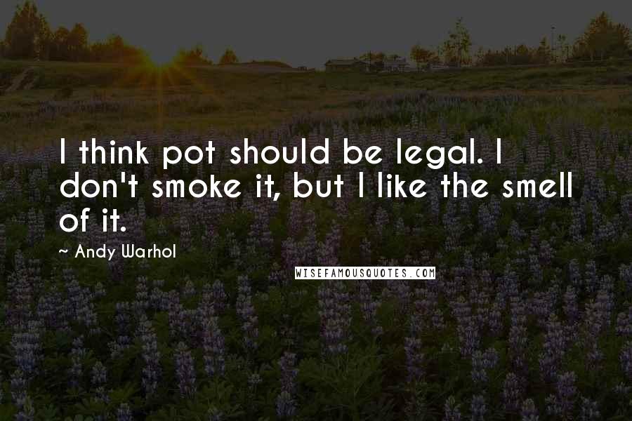 Andy Warhol Quotes: I think pot should be legal. I don't smoke it, but I like the smell of it.