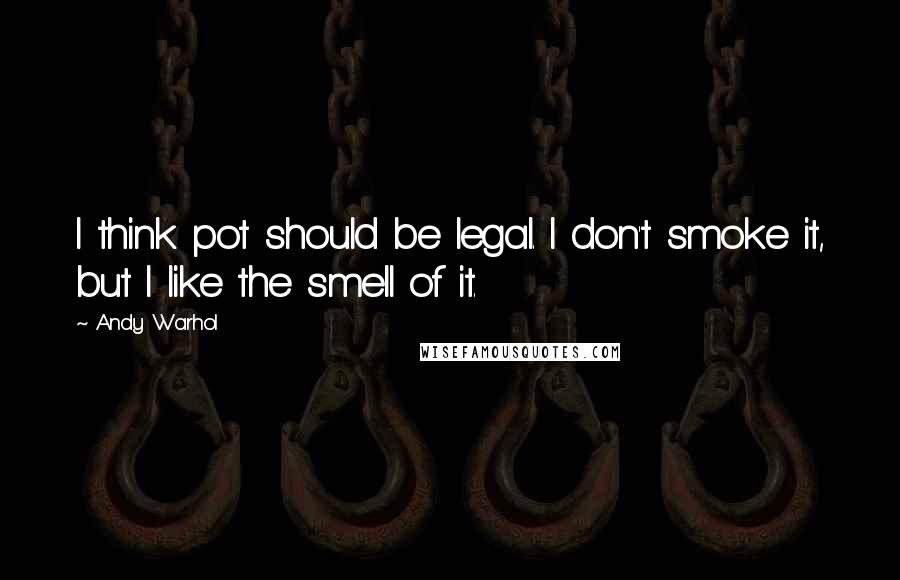 Andy Warhol Quotes: I think pot should be legal. I don't smoke it, but I like the smell of it.