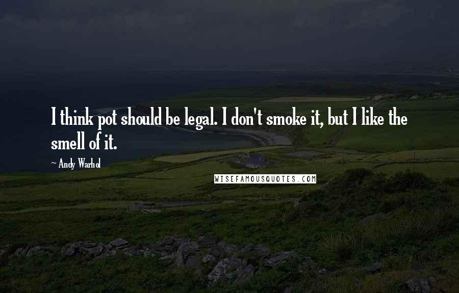 Andy Warhol Quotes: I think pot should be legal. I don't smoke it, but I like the smell of it.