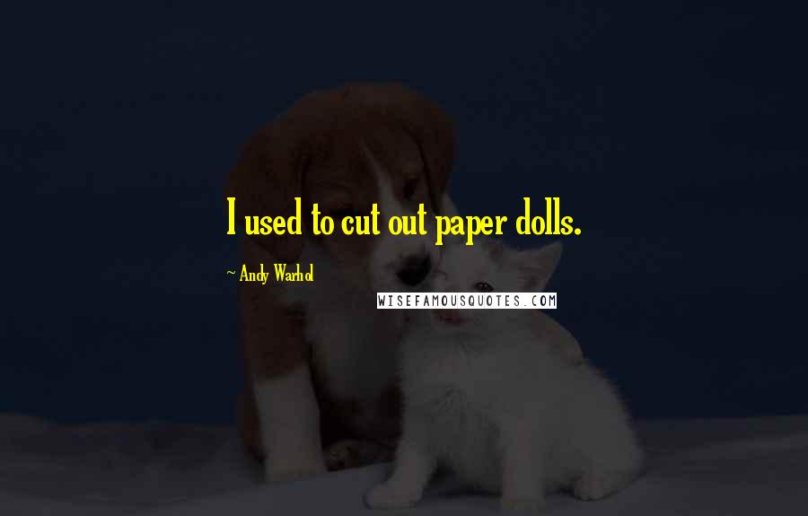 Andy Warhol Quotes: I used to cut out paper dolls.