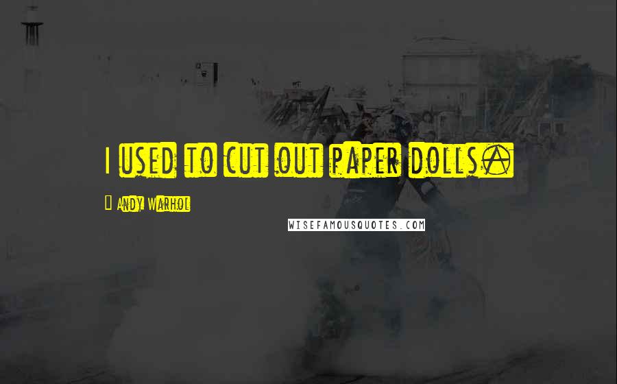 Andy Warhol Quotes: I used to cut out paper dolls.