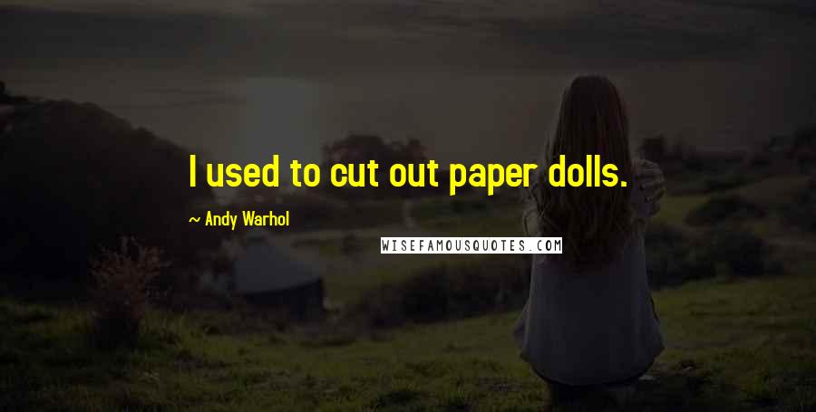 Andy Warhol Quotes: I used to cut out paper dolls.