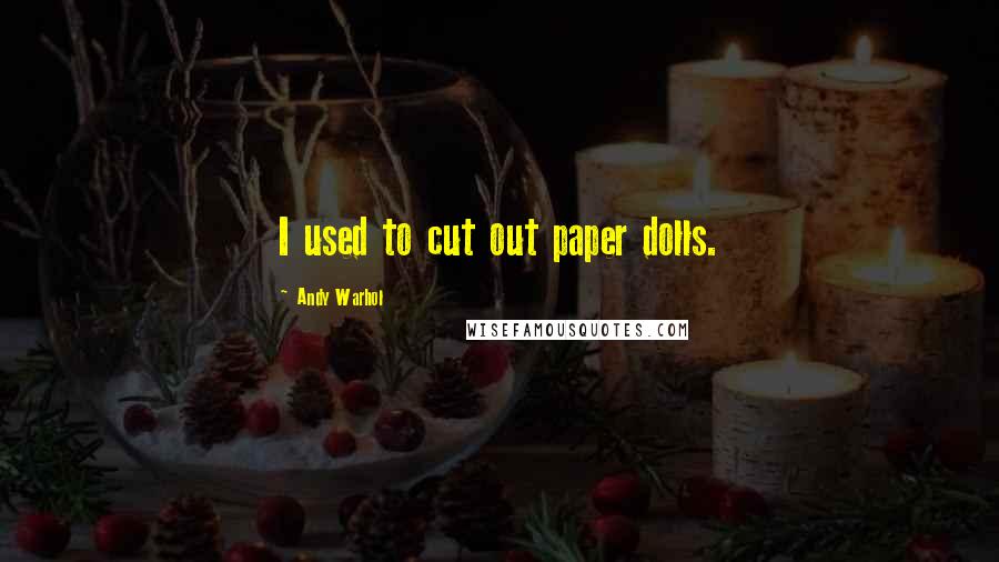 Andy Warhol Quotes: I used to cut out paper dolls.