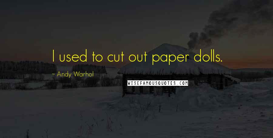 Andy Warhol Quotes: I used to cut out paper dolls.