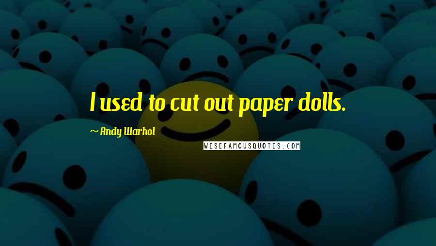 Andy Warhol Quotes: I used to cut out paper dolls.