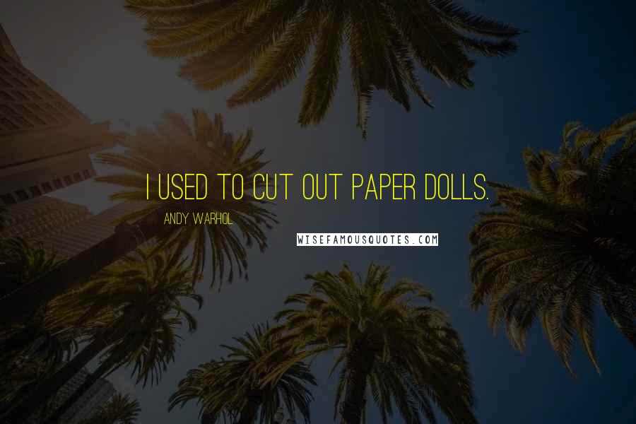 Andy Warhol Quotes: I used to cut out paper dolls.