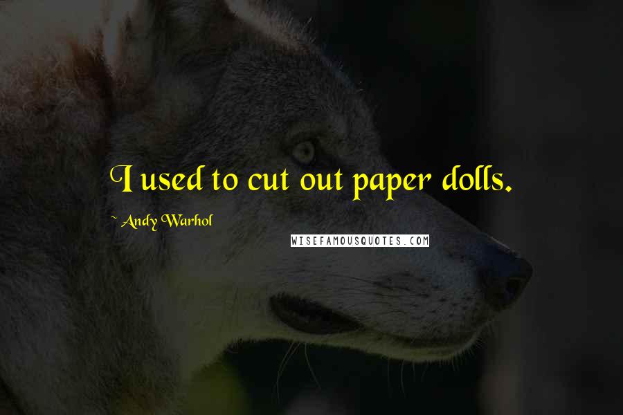 Andy Warhol Quotes: I used to cut out paper dolls.